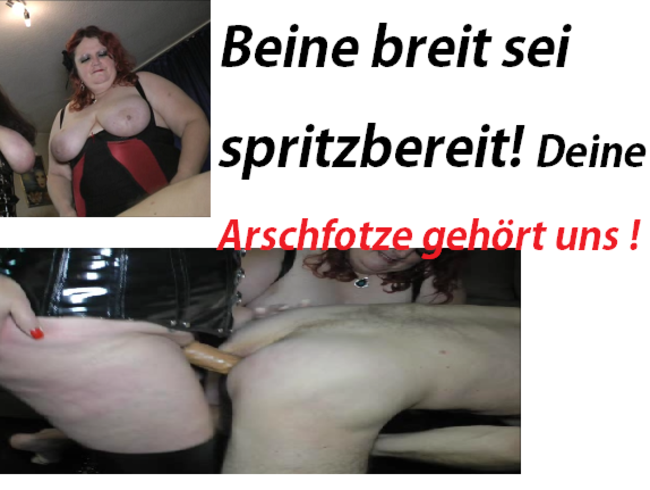 Beine breit sei spritzbereit! Deine Arschfotze gehört uns !