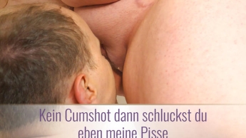 Kein Cumshot dann schluckst du eben meine Pisse