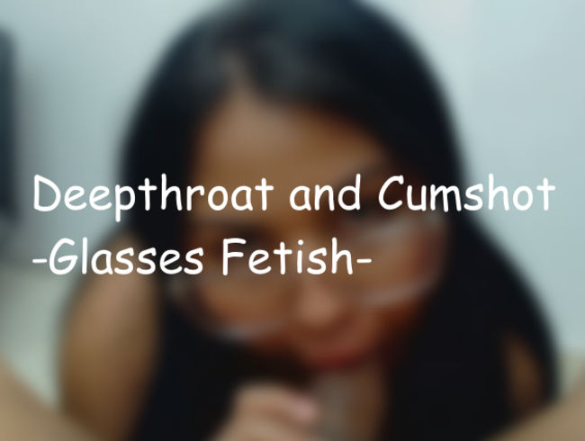 DEEP THROAT UND CUMSHOT -Brillenfetisch-