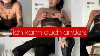 Ja ich kann auch anders , heute bist du mal meine schlampe