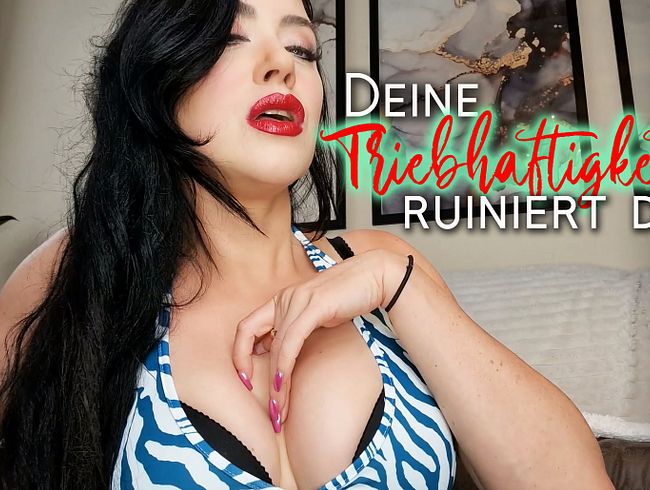 Deine Triebhaftigkeit ruiniert dich