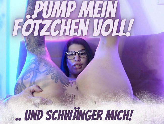 Pump mein Fötzchen voll und schwänger mich!